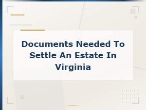 Virginia Estate Tax Filing: Documents You Need to Settle