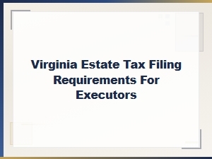 Virginia Estate Tax Filing Requirements for Executors